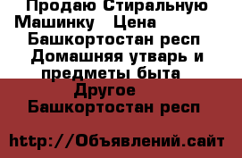 Продаю Стиральную Машинку › Цена ­ 2 000 - Башкортостан респ. Домашняя утварь и предметы быта » Другое   . Башкортостан респ.